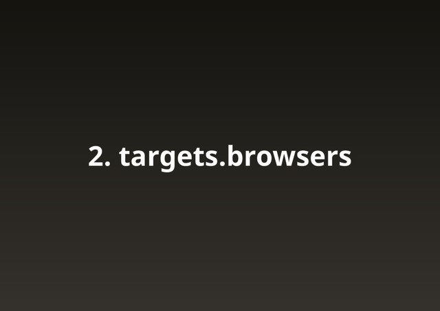 2. targets.browsers
