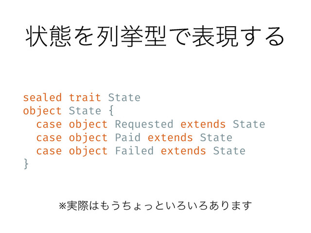 ঢ়ଶΛྻڍܕͰදݱ͢Δ
sealed trait State
object State {
case object Requested extends State
case object Paid extends State
case object Failed extends State
}
※࣮ࡍ͸΋͏ͪΐͬͱ͍Ζ͍Ζ͋Γ·͢
