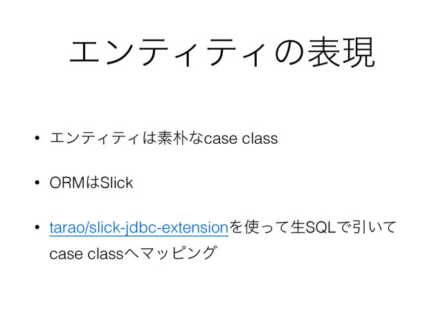 ΤϯςΟςΟͷදݱ
• ΤϯςΟςΟ͸ૉ๿ͳcase class
• ORM͸Slick
• tarao/slick-jdbc-extensionΛ࢖ͬͯੜSQLͰҾ͍ͯ 
case class΁Ϛοϐϯά
