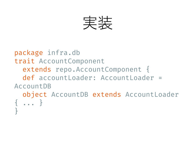 ࣮૷
package infra.db
trait AccountComponent
extends repo.AccountComponent {
def accountLoader: AccountLoader =
AccountDB
object AccountDB extends AccountLoader
{ ... }
}
