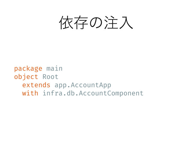 ґଘͷ஫ೖ
package main
object Root
extends app.AccountApp
with infra.db.AccountComponent
