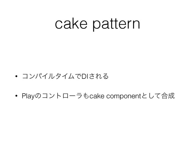 cake pattern
• ίϯύΠϧλΠϜͰDI͞ΕΔ
• Playͷίϯτϩʔϥ΋cake componentͱͯ͠߹੒
