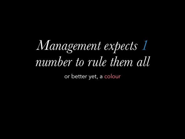 Management expects 1
number to rule them all
or better yet, a colour
