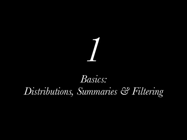 1
Basics: 
Distributions, Summaries & Filtering
