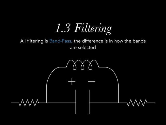 1.3 Filtering
All filtering is Band-Pass, the difference is in how the bands
are selected
