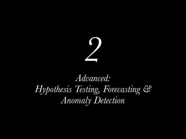 2
Advanced:
Hypothesis Testing, Forecasting &
Anomaly Detection
