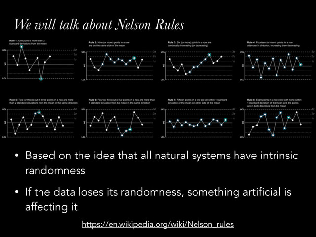 We will talk about Nelson Rules
• Based on the idea that all natural systems have intrinsic
randomness
• If the data loses its randomness, something artificial is
affecting it
https://en.wikipedia.org/wiki/Nelson_rules
