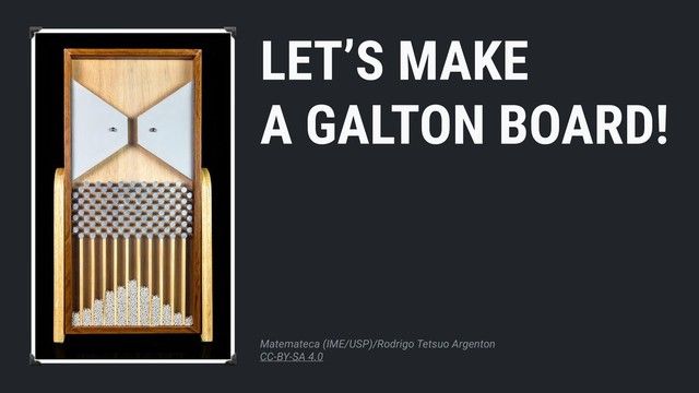 Matemateca (IME/USP)/Rodrigo Tetsuo Argenton
CC-BY-SA 4.0
LET’S MAKE
A GALTON BOARD!
