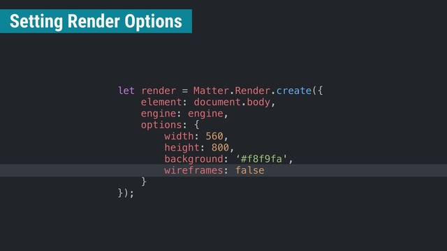 let render = Matter.Render.create({
element: document.body,
engine: engine,
options: {
width: 560,
height: 800,
background: ‘#f8f9fa',
wireframes: false
}
});
Setting Render Options
