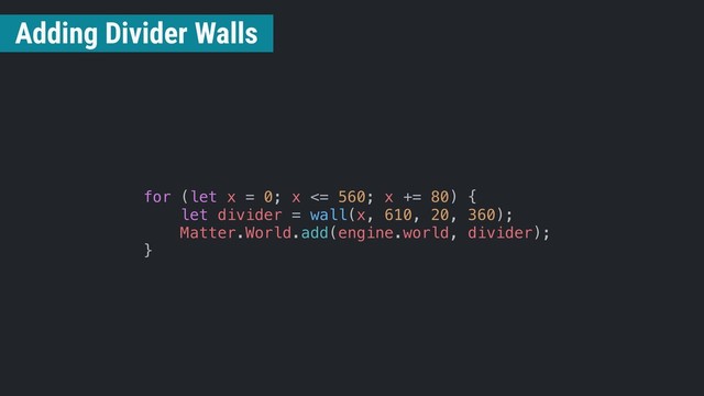 for (let x = 0; x <= 560; x += 80) {
let divider = wall(x, 610, 20, 360);
Matter.World.add(engine.world, divider);
}
Adding Divider Walls
