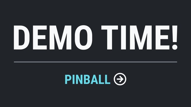 DEMO TIME!
PINBALL
