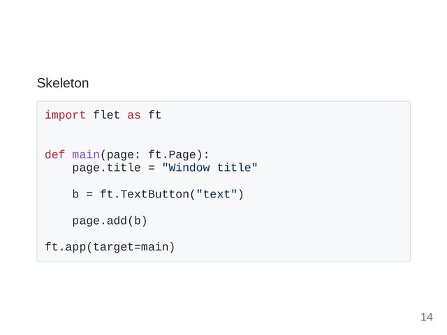 Skeleton
import flet as ft

def main(page: ft.Page):

page.title = "Window title"

b = ft.TextButton("text")

page.add(b)

ft.app(target=main)

14
