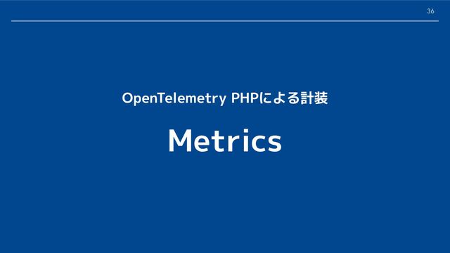 36
Metrics
OpenTelemetry PHPによる計装
