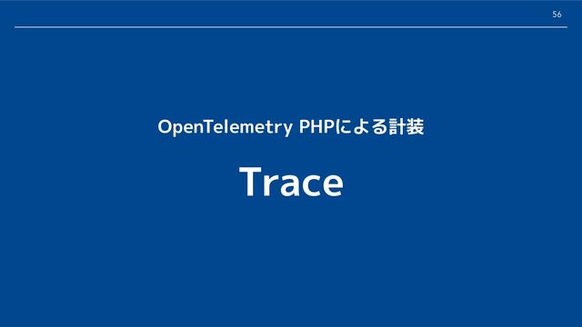 56
Trace
OpenTelemetry PHPによる計装
