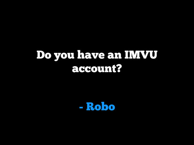 - Robo
Do you have an IMVU
account?
