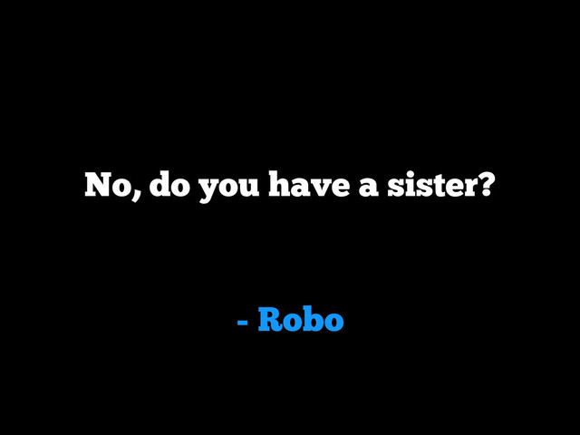 - Robo
No, do you have a sister?
