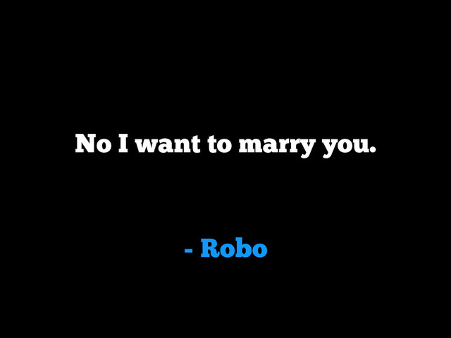 - Robo
No I want to marry you.
