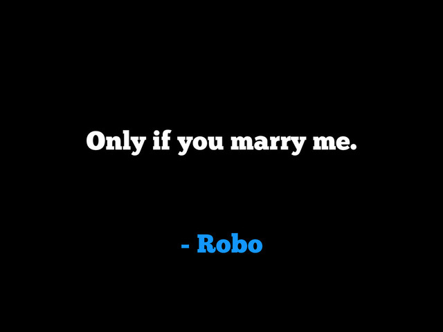 - Robo
Only if you marry me.
