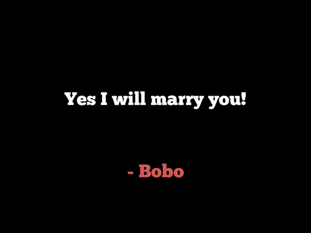 - Bobo
Yes I will marry you!

