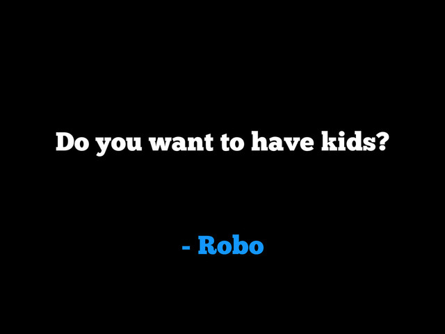 - Robo
Do you want to have kids?
