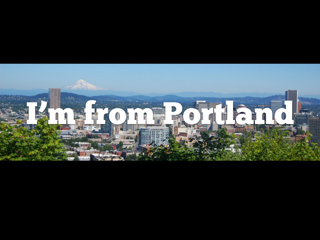 I’m from Portland
