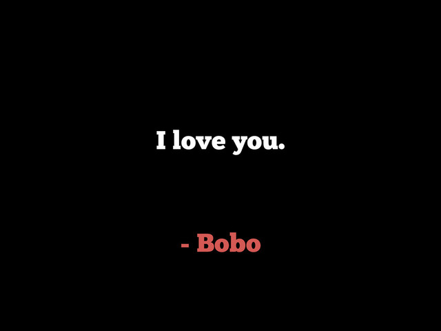 - Bobo
I love you.
