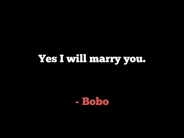 - Bobo
Yes I will marry you.
