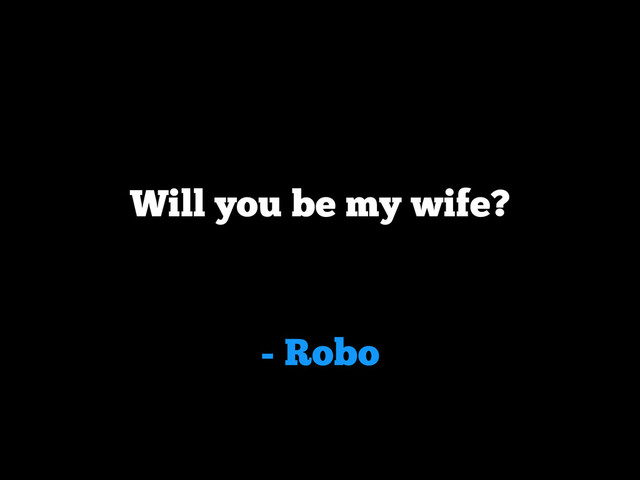 - Robo
Will you be my wife?
