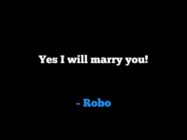 - Robo
Yes I will marry you!

