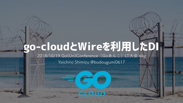 go-cloudとWireを利用したDI
(P 6O
$POGFSFODFʢ(P͋Μ͜ʣ-5େձLH
:PJDIJSP4IJNJ[V!CVEPVHVNJ
