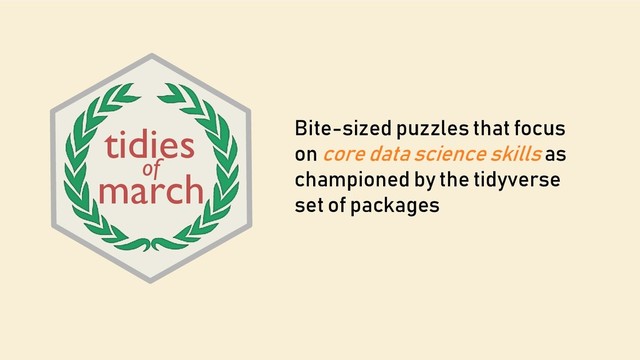 Bite-sized puzzles that focus
on core data science skills as
championed by the tidyverse
set of packages
march
tidies
of
