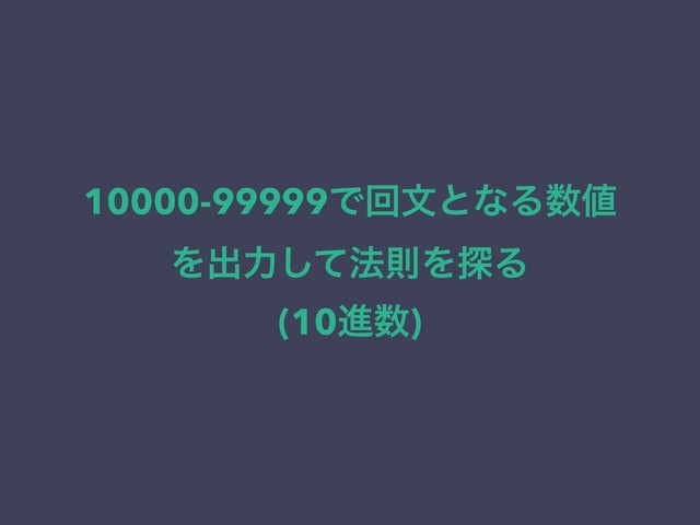 10000-99999ͰճจͱͳΔ਺஋
Λग़ྗͯ͠๏ଇΛ୳Δ
(10ਐ਺)
