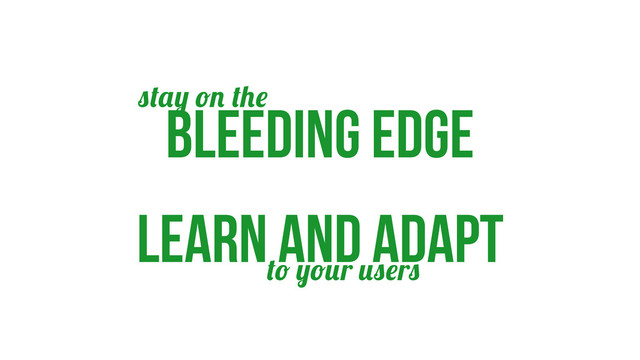 bleeding edge
learn and adapt
r r
