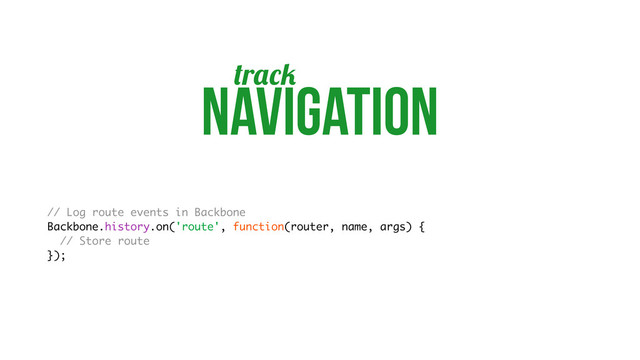 r
navigation
// Log route events in Backbone
Backbone.history.on('route', function(router, name, args) {
// Store route
});
