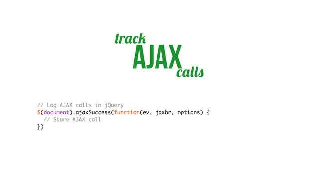 r
ajax
// Log AJAX calls in jQuery
$(document).ajaxSuccess(function(ev, jqxhr, options) {
// Store AJAX call
})
