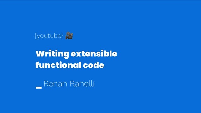 Writing extensible
functional code
_ Renan Ranelli
{youtube} 
