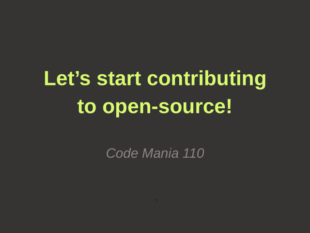 1
Let’s start contributing
to open-source!
Code Mania 110
