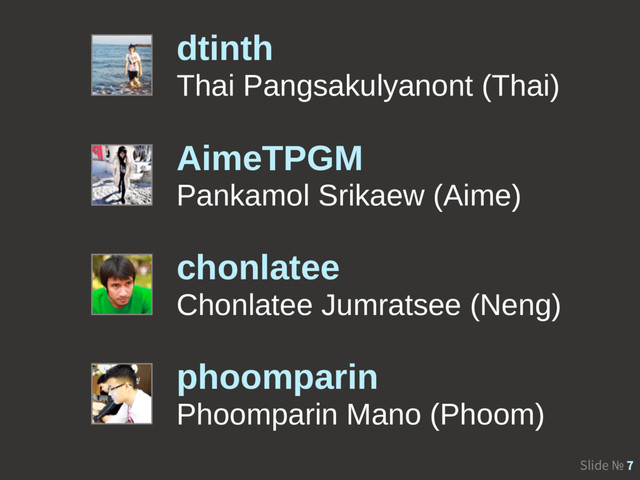 Slide № 7
dtinth
Thai Pangsakulyanont (Thai)
AimeTPGM
Pankamol Srikaew (Aime)
phoomparin
Phoomparin Mano (Phoom)
chonlatee
Chonlatee Jumratsee (Neng)
