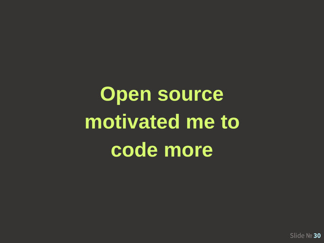 Slide № 30
Open source
motivated me to
code more
