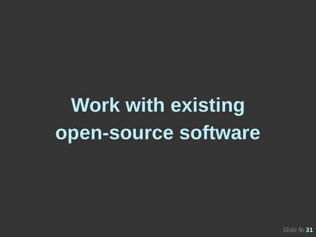 Slide № 31
Work with existing
open-source software
