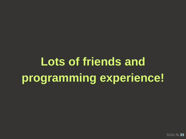 Slide № 35
Lots of friends and
programming experience!
