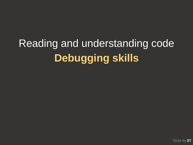 Slide № 37
Reading and understanding code
Debugging skills
