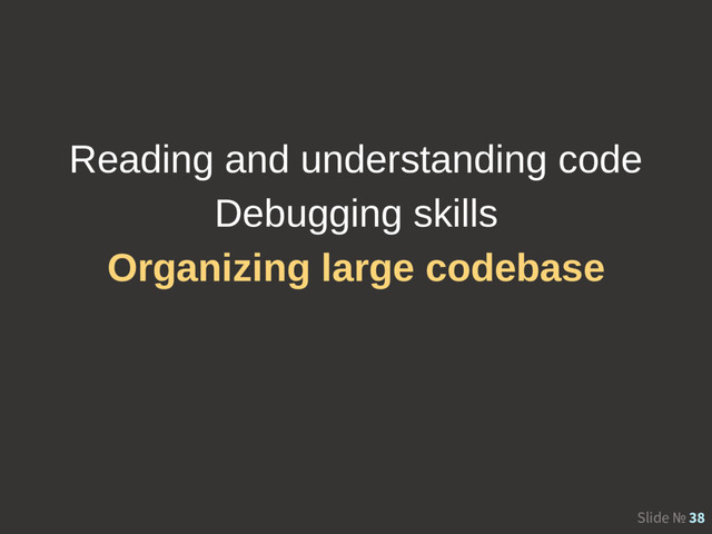Slide № 38
Reading and understanding code
Debugging skills
Organizing large codebase
