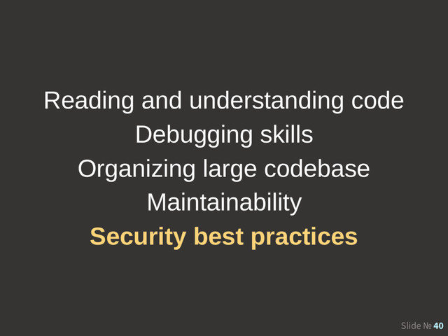 Slide № 40
Reading and understanding code
Debugging skills
Organizing large codebase
Maintainability
Security best practices
