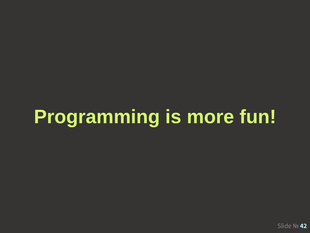 Slide № 42
Programming is more fun!
