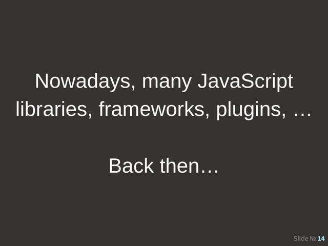 Slide № 14
Nowadays, many JavaScript
libraries, frameworks, plugins, …
Back then…
