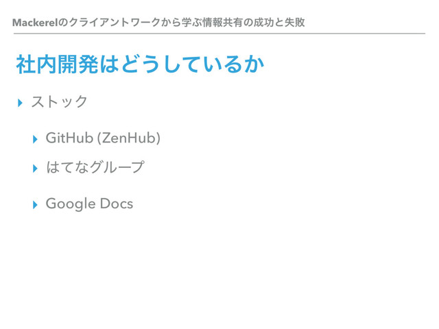 ࣾ಺։ൃ͸Ͳ͏͍ͯ͠Δ͔
▸ ετοΫ
▸ GitHub (ZenHub)
▸ ͸ͯͳάϧʔϓ
▸ Google Docs
MackerelͷΫϥΠΞϯτϫʔΫ͔ΒֶͿ৘ใڞ༗ͷ੒ޭͱࣦഊ
