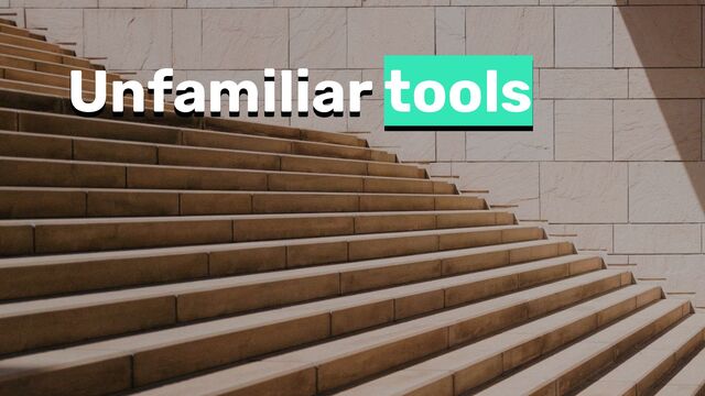 Unfamiliar tools
