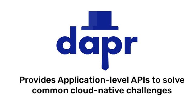 Provides Application-level APIs to solve
common cloud-native challenges
