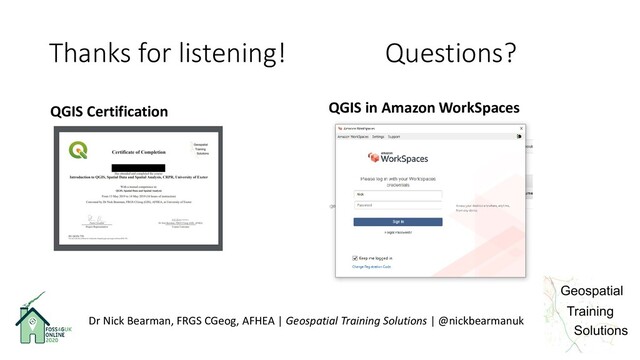 Thanks for listening! Questions?
QGIS Certification QGIS in Amazon WorkSpaces
Dr Nick Bearman, FRGS CGeog, AFHEA | Geospatial Training Solutions | @nickbearmanuk
